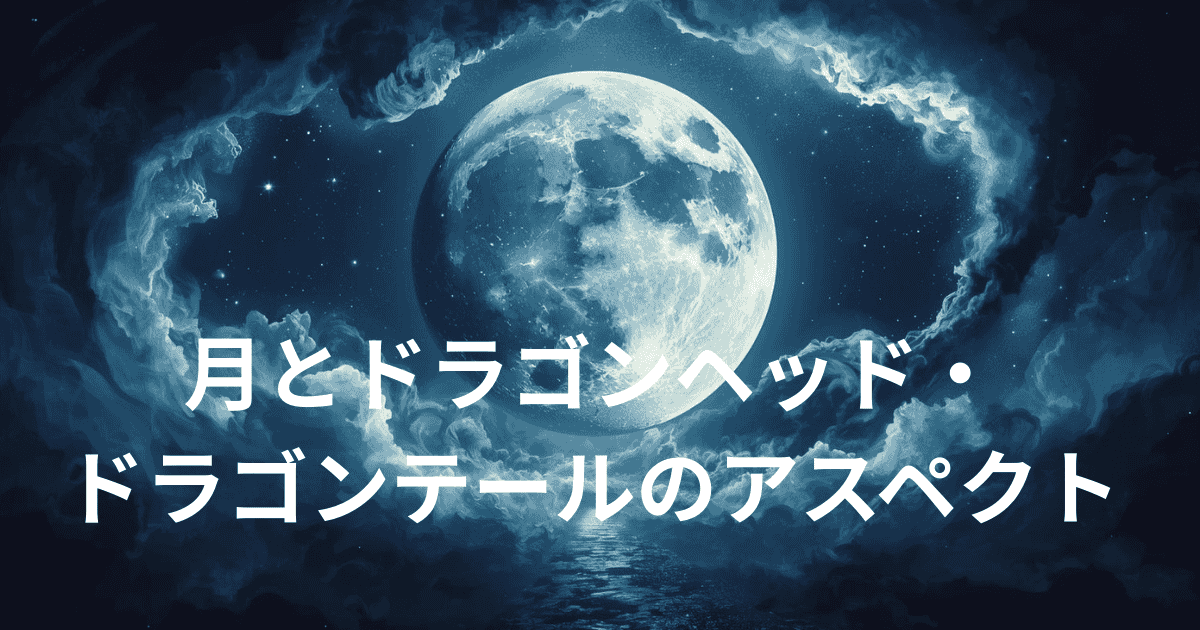 月とドラゴンヘッド・ドラゴンテールのアスペクト完全解説｜感情と人生の方向性の関係